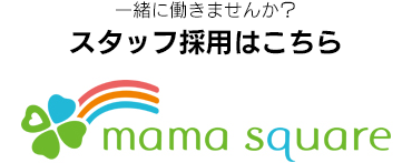 一緒に働きませんか？ スタッフ採用はこちら　「mama square」